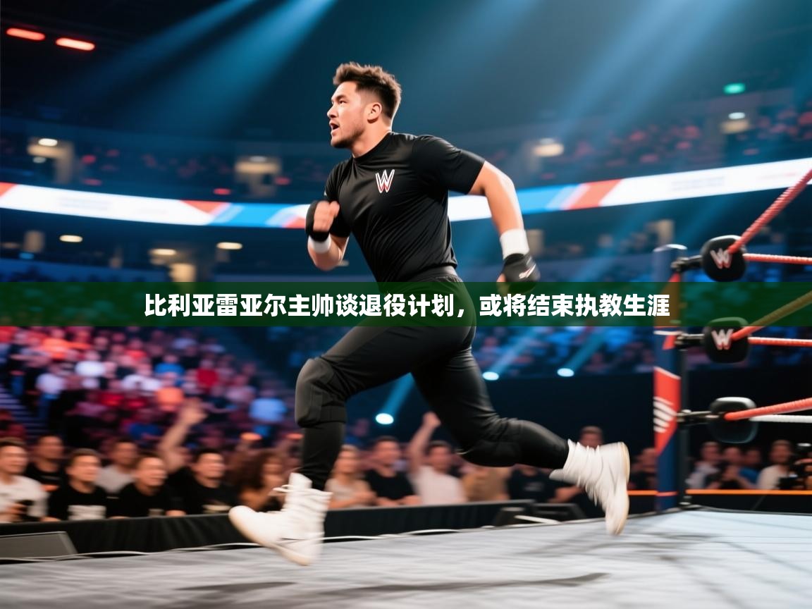 比利亚雷亚尔主帅谈退役计划,或将结束执教生涯 第2张